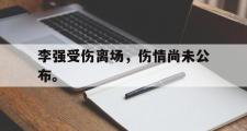 GOGO体育在线登入-李强受伤离场，伤情尚未公布。
