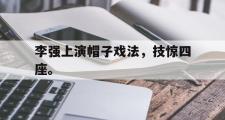 GOGO体育官网-李强上演帽子戏法，技惊四座。