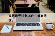 GOGO体育在线登入-梅西世界排名上升，状态回暖。