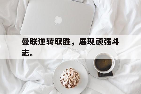 曼联逆转取胜，展现顽强斗志。