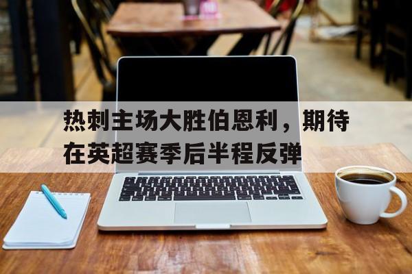 热刺主场大胜伯恩利，期待在英超赛季后半程反弹