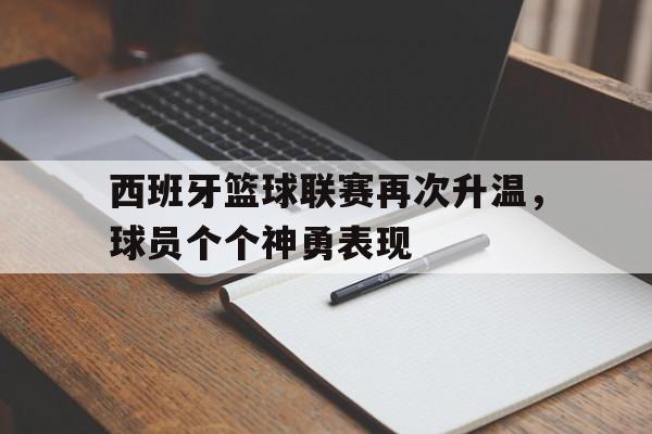 西班牙篮球联赛再次升温，球员个个神勇表现