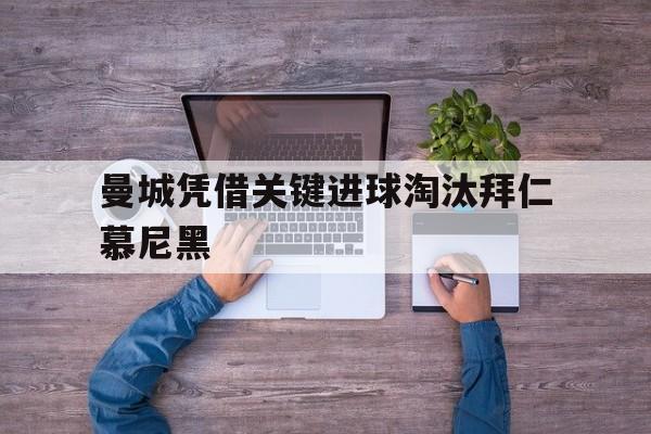 曼城凭借关键进球淘汰拜仁慕尼黑